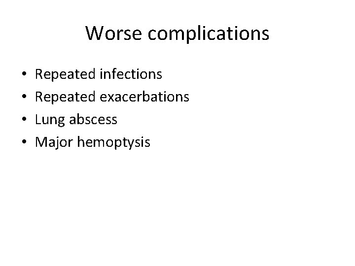 Worse complications • • Repeated infections Repeated exacerbations Lung abscess Major hemoptysis 