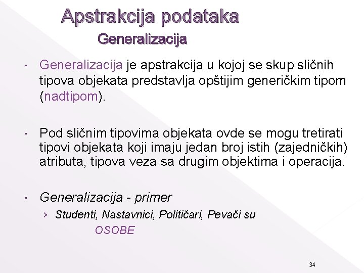 Apstrakcija podataka Generalizacija je apstrakcija u kojoj se skup sličnih tipova objekata predstavlja opštijim