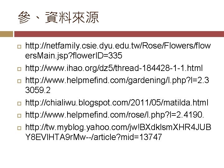 參、資料來源 http: //netfamily. csie. dyu. edu. tw/Rose/Flowers/flow ers. Main. jsp? flower. ID=335 http: //www.