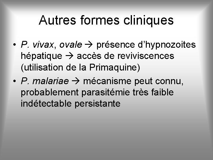 Autres formes cliniques • P. vivax, ovale présence d’hypnozoites hépatique accès de reviviscences (utilisation