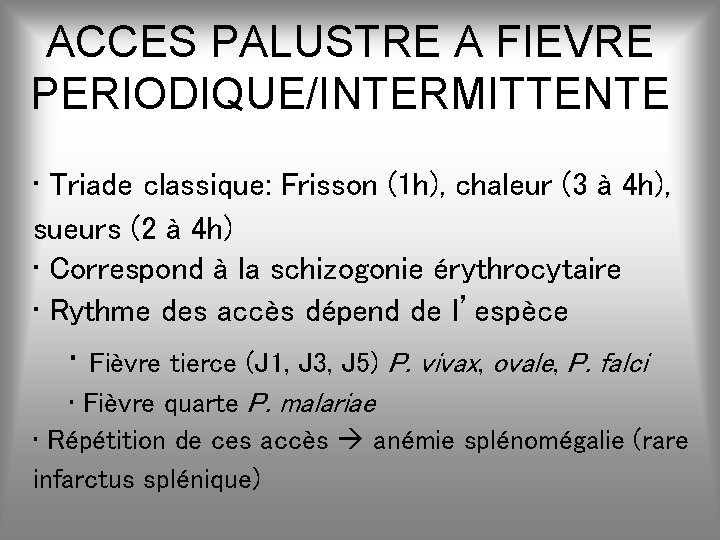 ACCES PALUSTRE A FIEVRE PERIODIQUE/INTERMITTENTE • Triade classique: Frisson (1 h), chaleur (3 à