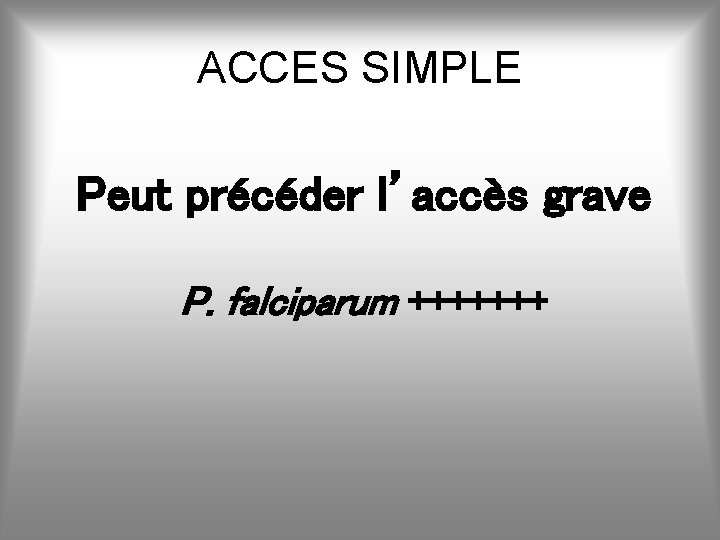 ACCES SIMPLE Peut précéder l’accès grave P. falciparum +++++++ 