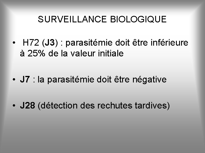 SURVEILLANCE BIOLOGIQUE • H 72 (J 3) : parasitémie doit être inférieure à 25%