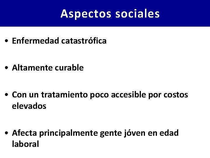 Aspectos sociales • Enfermedad catastrófica • Altamente curable • Con un tratamiento poco accesible