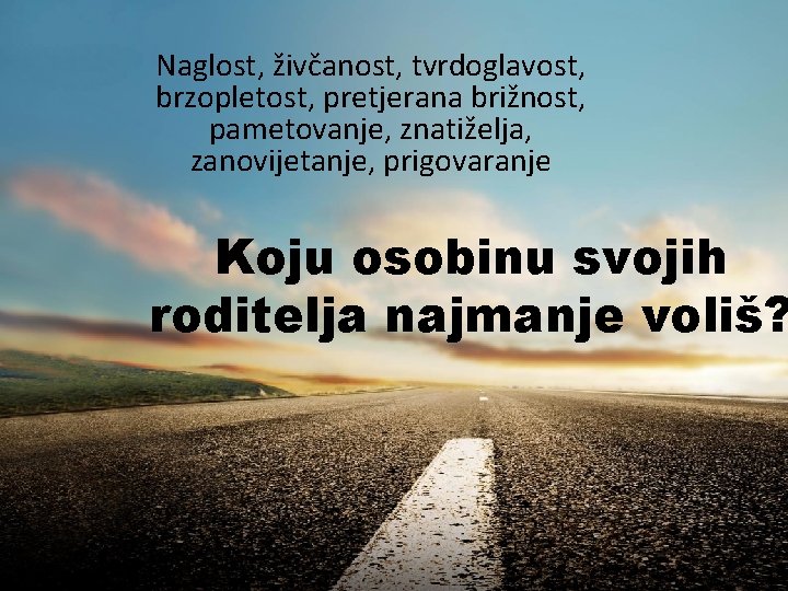 Naglost, živčanost, tvrdoglavost, brzopletost, pretjerana brižnost, pametovanje, znatiželja, zanovijetanje, prigovaranje Koju osobinu svojih roditelja