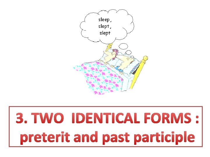 3. TWO IDENTICAL FORMS : preterit and past participle 