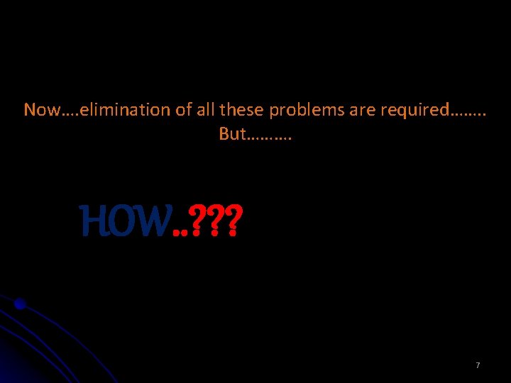 Now…. elimination of all these problems are required……. . But………. HOW. . ? ?