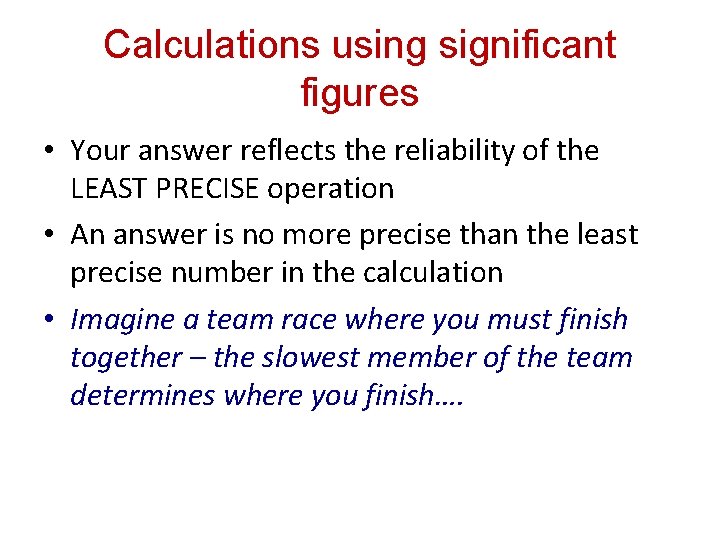 Calculations using significant figures • Your answer reflects the reliability of the LEAST PRECISE