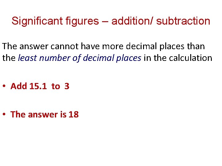 Significant figures – addition/ subtraction The answer cannot have more decimal places than the