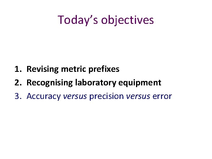 Today’s objectives 1. Revising metric prefixes 2. Recognising laboratory equipment 3. Accuracy versus precision