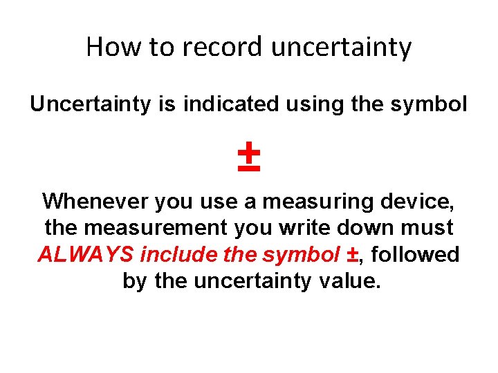 How to record uncertainty Uncertainty is indicated using the symbol ± Whenever you use