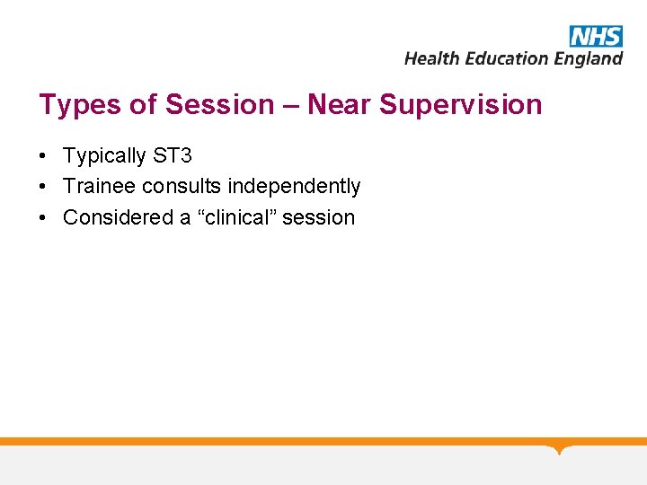 Types of Session – Near Supervision • Typically ST 3 • Trainee consults independently