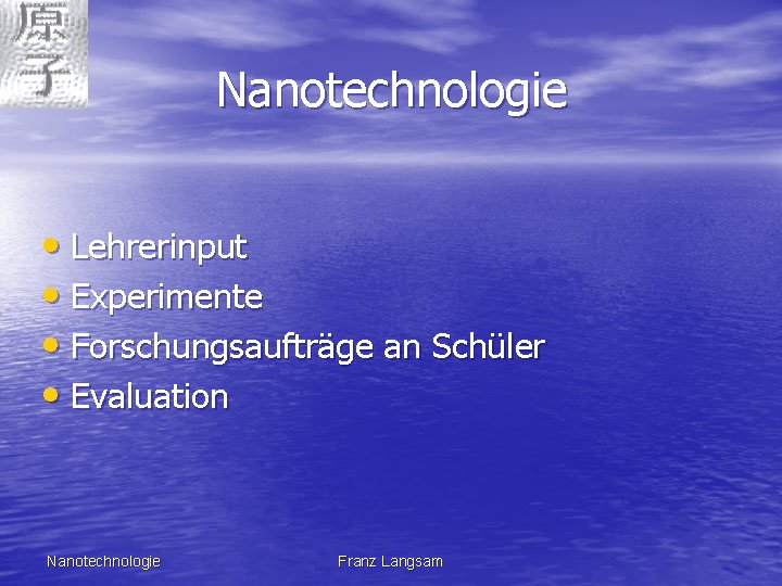 Nanotechnologie • Lehrerinput • Experimente • Forschungsaufträge an Schüler • Evaluation Nanotechnologie Franz Langsam