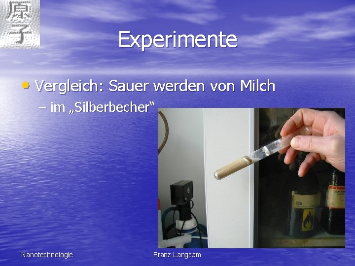 Experimente • Vergleich: Sauer werden von Milch – im „Silberbecher“ Nanotechnologie Franz Langsam 