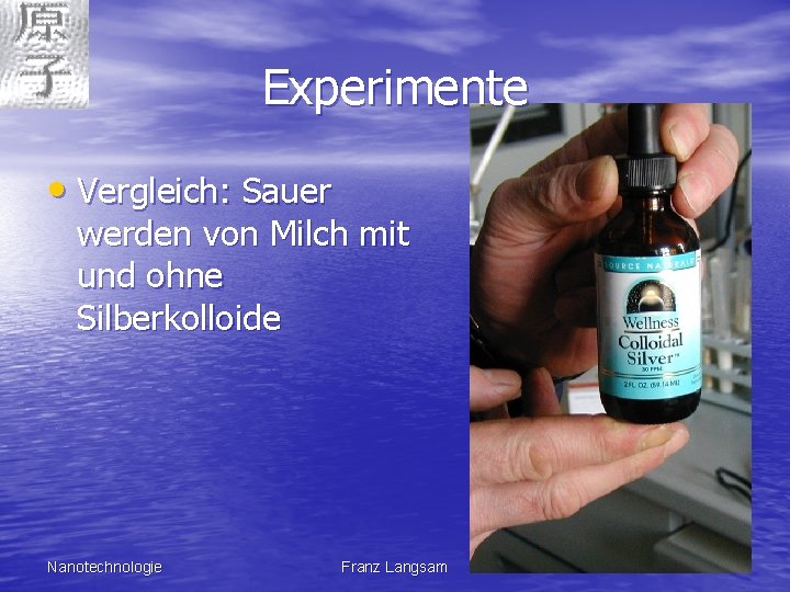 Experimente • Vergleich: Sauer werden von Milch mit und ohne Silberkolloide Nanotechnologie Franz Langsam