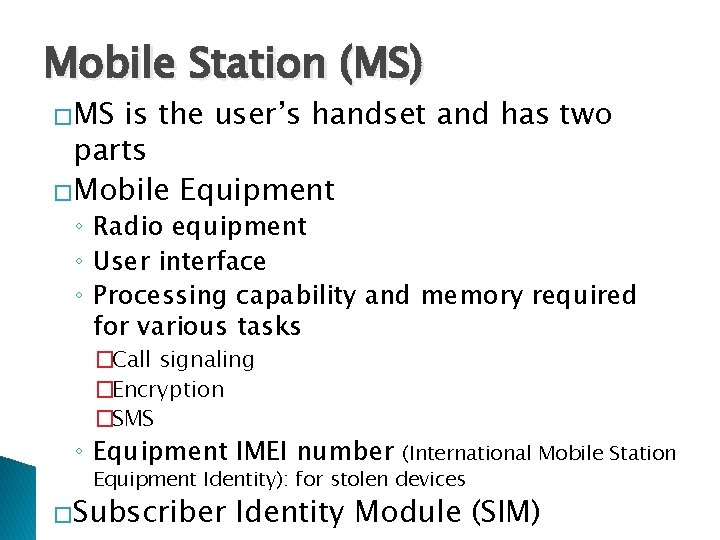 Mobile Station (MS) �MS is the user’s handset and has two parts �Mobile Equipment