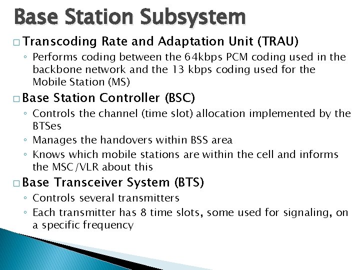 Base Station Subsystem � Transcoding Rate and Adaptation Unit (TRAU) ◦ Performs coding between