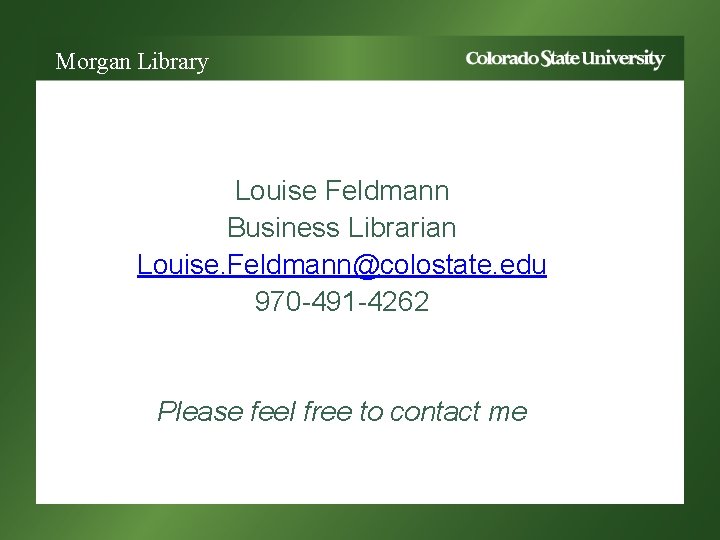 Morgan Library Louise Feldmann Business Librarian Louise. Feldmann@colostate. edu 970 -491 -4262 Please feel