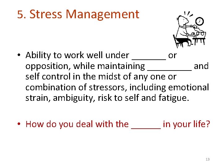 5. Stress Management • Ability to work well under _______ or opposition, while maintaining