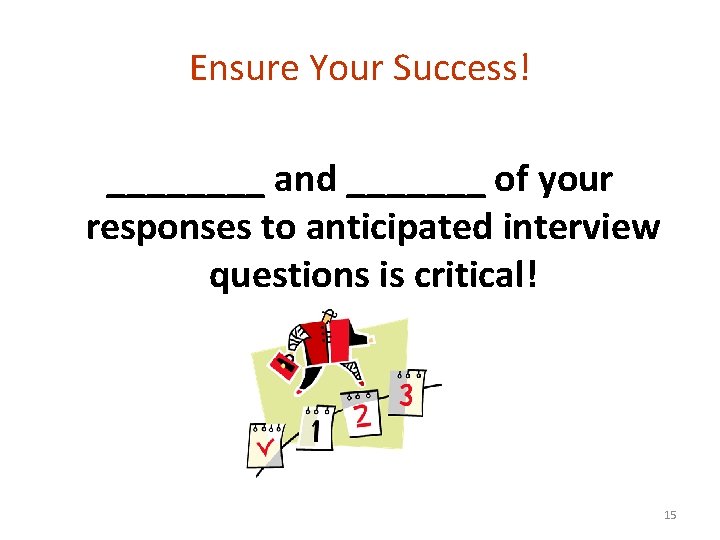 Ensure Your Success! ____ and _______ of your responses to anticipated interview questions is