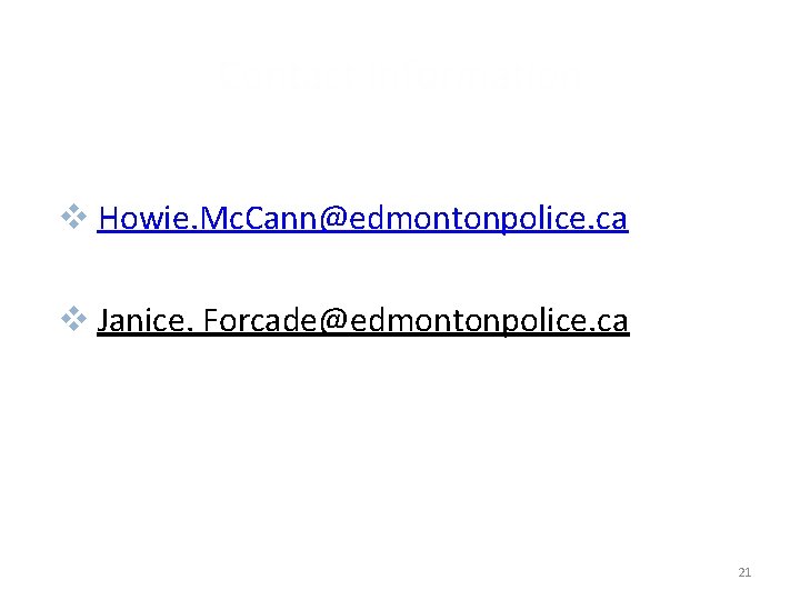 Contact Information v Howie. Mc. Cann@edmontonpolice. ca v Janice. Forcade@edmontonpolice. ca 21 