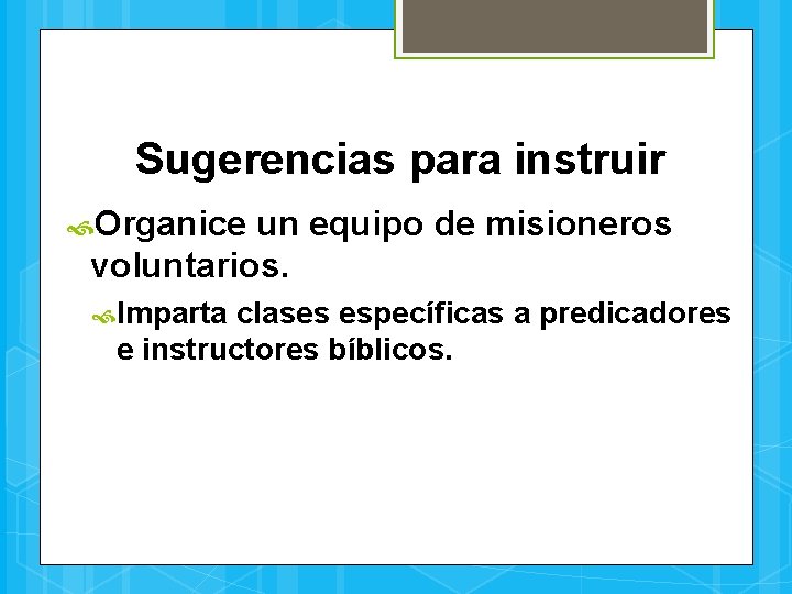 Sugerencias para instruir Organice un equipo de misioneros voluntarios. Imparta clases específicas a predicadores