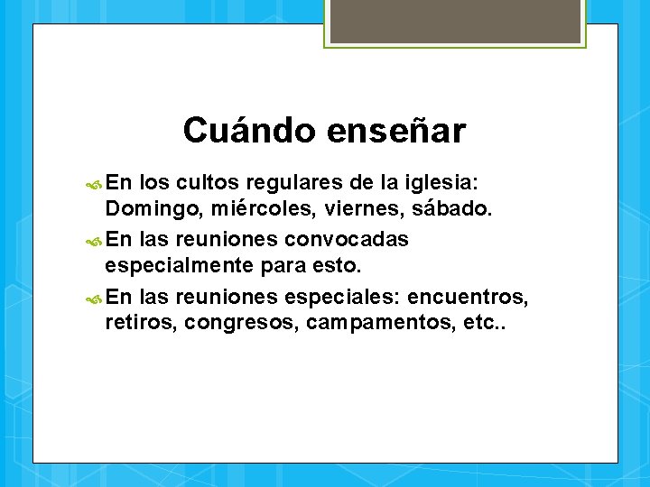 Cuándo enseñar En los cultos regulares de la iglesia: Domingo, miércoles, viernes, sábado. En