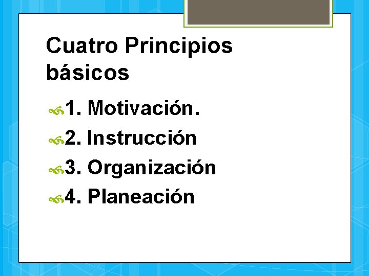 Cuatro Principios básicos 1. Motivación. 2. Instrucción 3. Organización 4. Planeación 