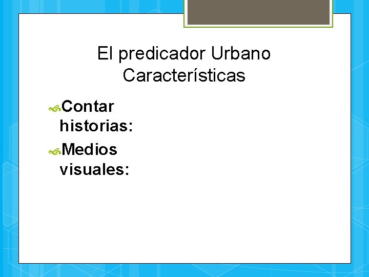 El predicador Urbano Características Contar historias: Medios visuales: 