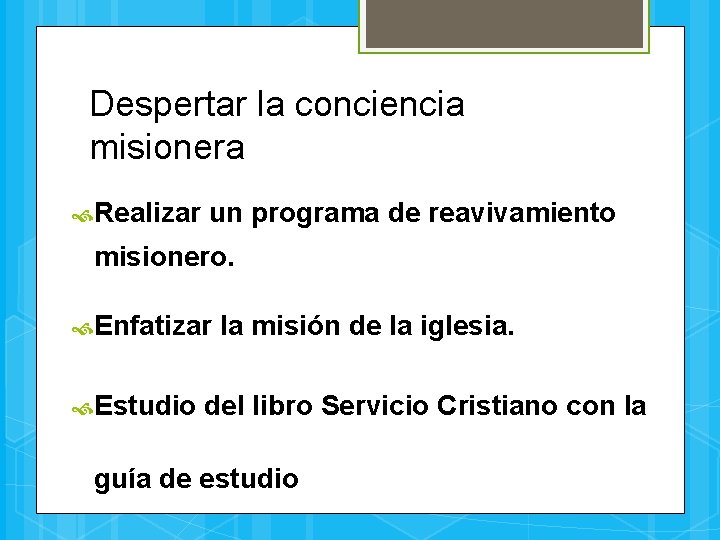 Despertar la conciencia misionera Realizar un programa de reavivamiento misionero. Enfatizar Estudio la misión
