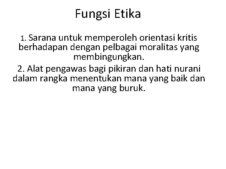 Fungsi Etika 1. Sarana untuk memperoleh orientasi kritis berhadapan dengan pelbagai moralitas yang membingungkan. Fungsi Etika 1. Sarana untuk memperoleh orientasi kritis berhadapan dengan pelbagai moralitas yang membingungkan.