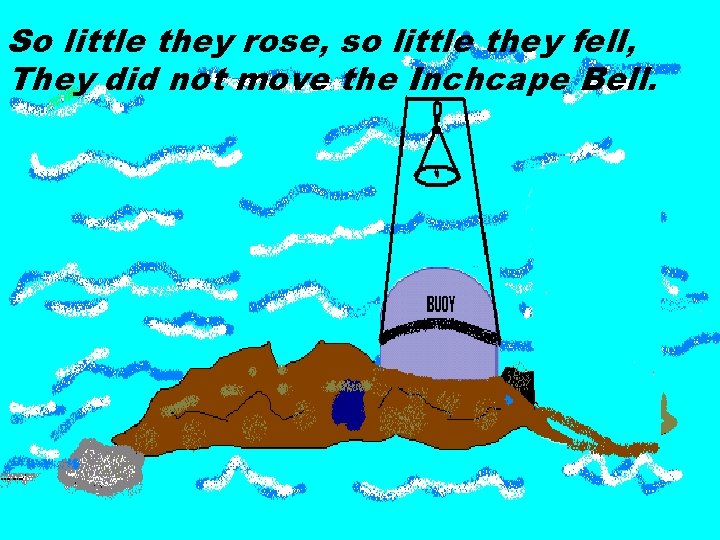 So little they rose, so little they fell, They did not move the Inchcape