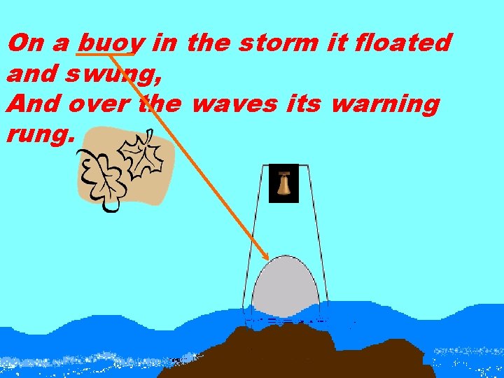 On a buoy in the storm it floated and swung, And over the waves