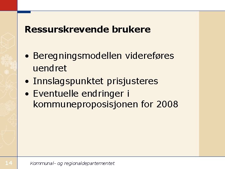 Ressurskrevende brukere • Beregningsmodellen videreføres uendret • Innslagspunktet prisjusteres • Eventuelle endringer i kommuneproposisjonen