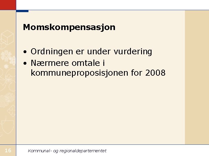 Momskompensasjon • Ordningen er under vurdering • Nærmere omtale i kommuneproposisjonen for 2008 16