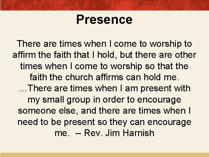 Presence There are times when I come to worship to affirm the faith that