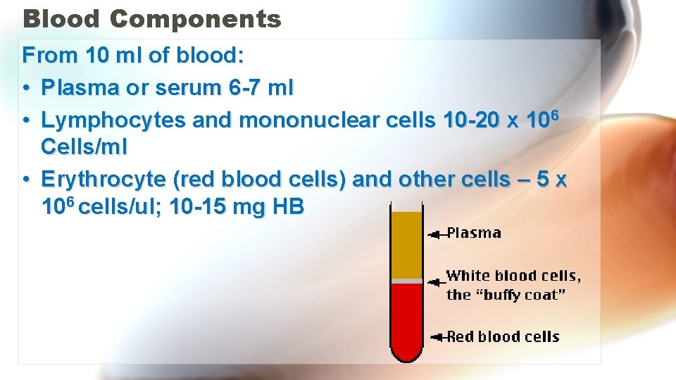 Blood Components From 10 ml of blood: • Plasma or serum 6 -7 ml