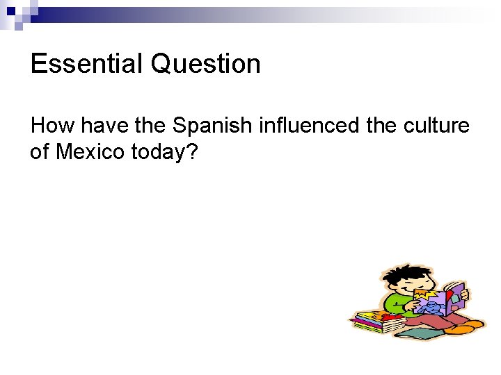 Essential Question How have the Spanish influenced the culture of Mexico today? 