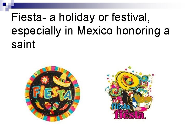 Fiesta- a holiday or festival, especially in Mexico honoring a saint 