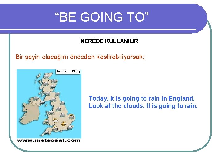 “BE GOING TO” NEREDE KULLANILIR Bir şeyin olacağını önceden kestirebiliyorsak; Today, it is going