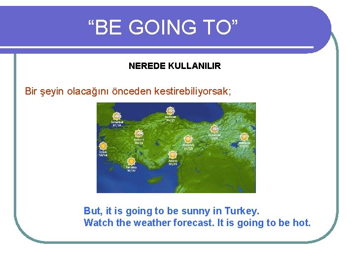 “BE GOING TO” NEREDE KULLANILIR Bir şeyin olacağını önceden kestirebiliyorsak; But, it is going