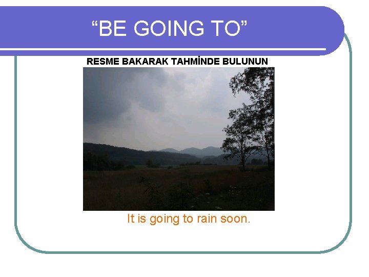 “BE GOING TO” RESME BAKARAK TAHMİNDE BULUNUN It is going to rain soon. 