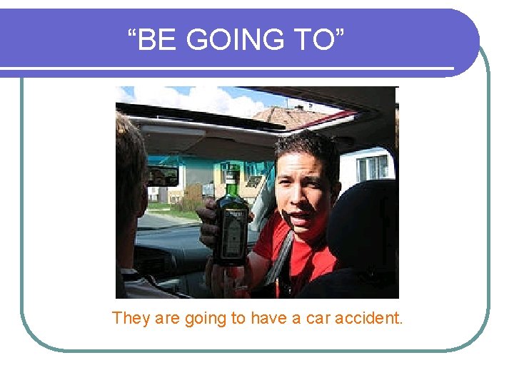 “BE GOING TO” They are going to have a car accident. 