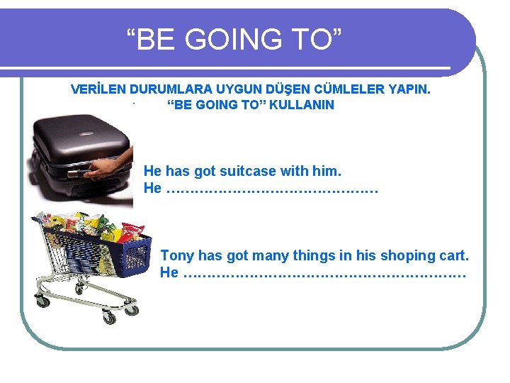 “BE GOING TO” VERİLEN DURUMLARA UYGUN DÜŞEN CÜMLELER YAPIN. “BE GOING TO” KULLANIN He