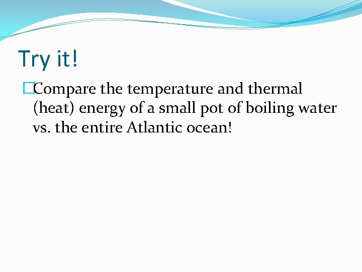 Try it! �Compare the temperature and thermal (heat) energy of a small pot of