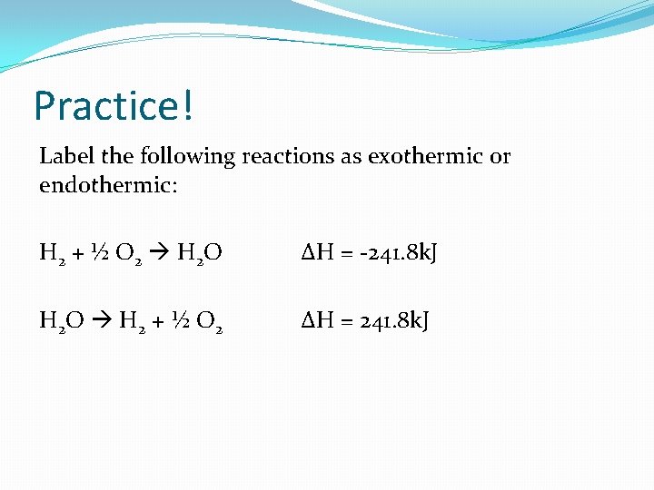 Practice! Label the following reactions as exothermic or endothermic: H 2 + ½ O