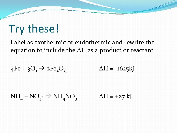 Try these! Label as exothermic or endothermic and rewrite the equation to include the