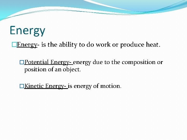 Energy �Energy- is the ability to do work or produce heat. �Potential Energy- energy