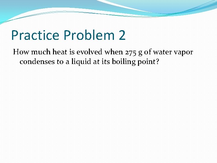 Practice Problem 2 How much heat is evolved when 275 g of water vapor