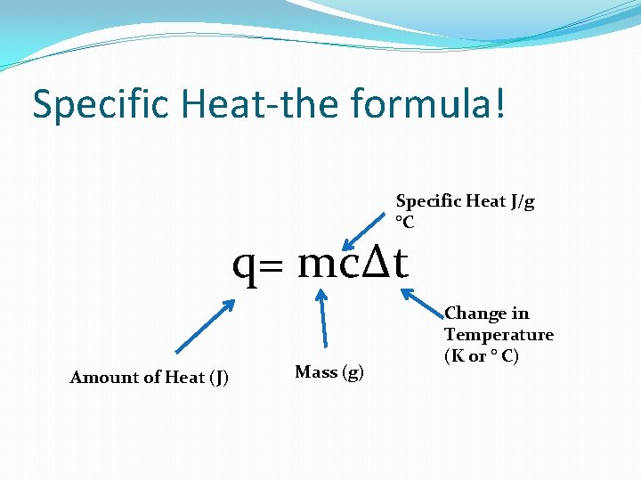 Specific Heat-the formula! Specific Heat J/g °C q= mcΔt Amount of Heat (J) Mass